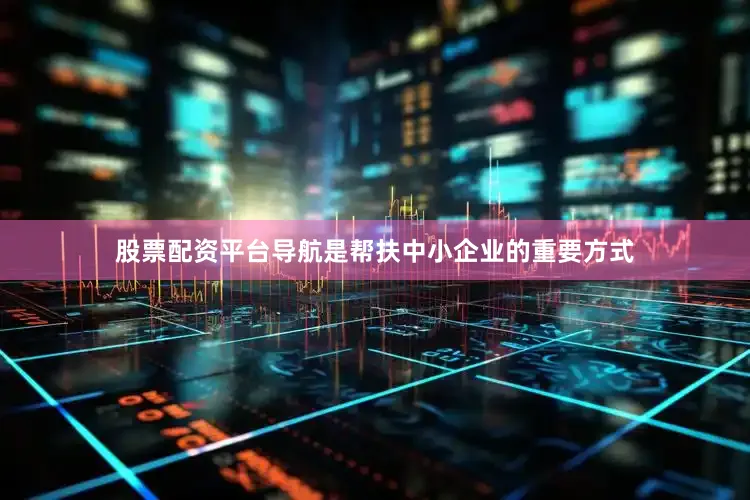 股票配资平台导航是帮扶中小企业的重要方式