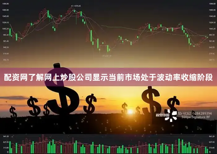 配资网了解网上炒股公司显示当前市场处于波动率收缩阶段