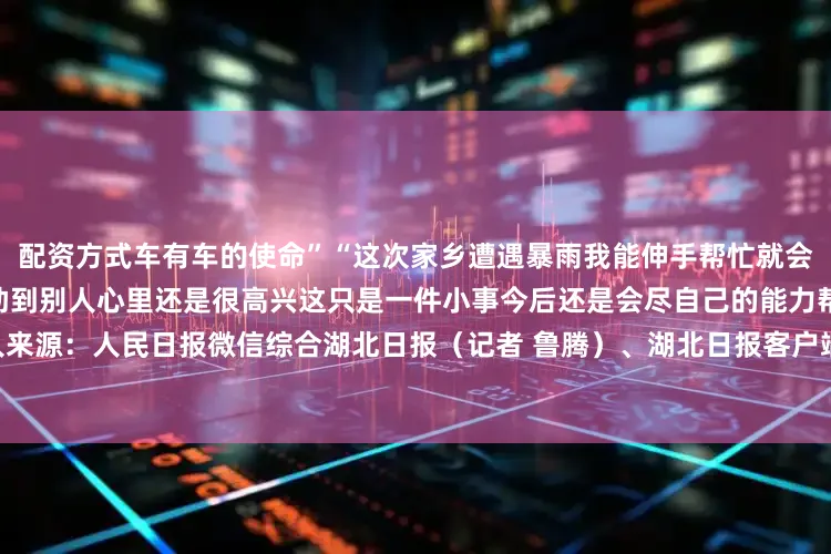 配资方式车有车的使命”“这次家乡遭遇暴雨我能伸手帮忙就会尽自己一份力”杨浩表示能帮助到别人心里还是很高兴这只是一件小事今后还是会尽自己的能力帮助别人来源：人民日报微信综合湖北日报（记者 鲁腾）、湖北日报客户端来凤频道通讯员 梁思梦发布于：北京市