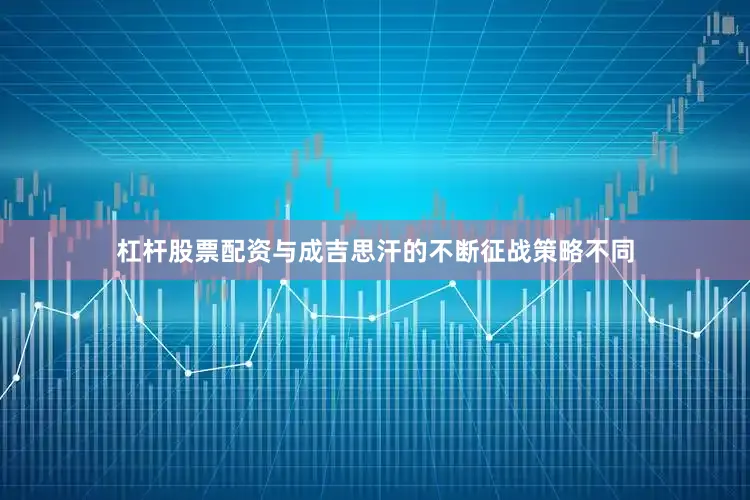 杠杆股票配资与成吉思汗的不断征战策略不同