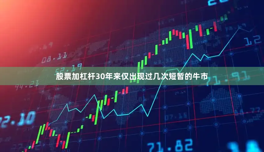 股票加杠杆30年来仅出现过几次短暂的牛市