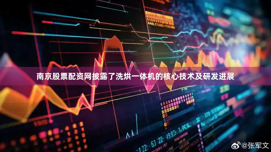 南京股票配资网披露了洗烘一体机的核心技术及研发进展