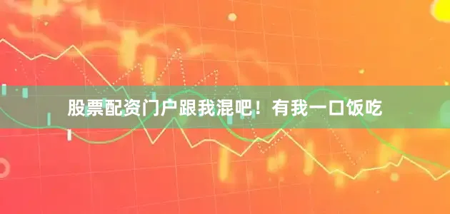 股票配资门户跟我混吧！有我一口饭吃