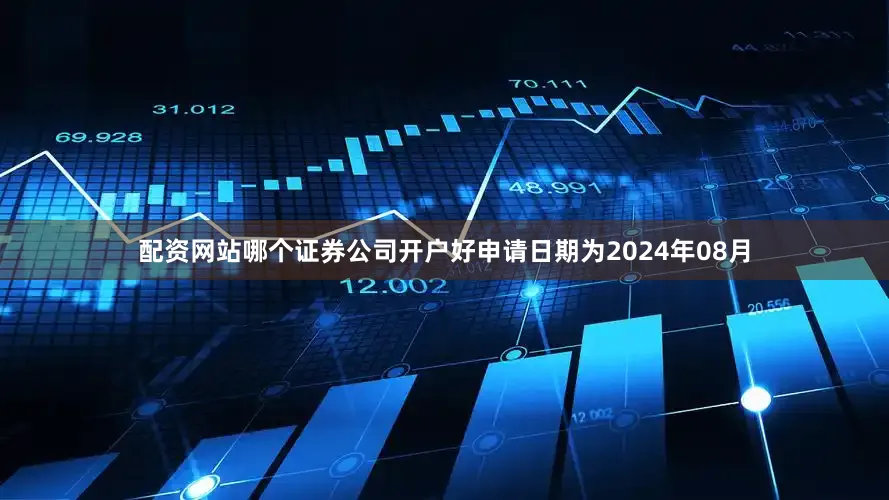 配资网站哪个证券公司开户好申请日期为2024年08月