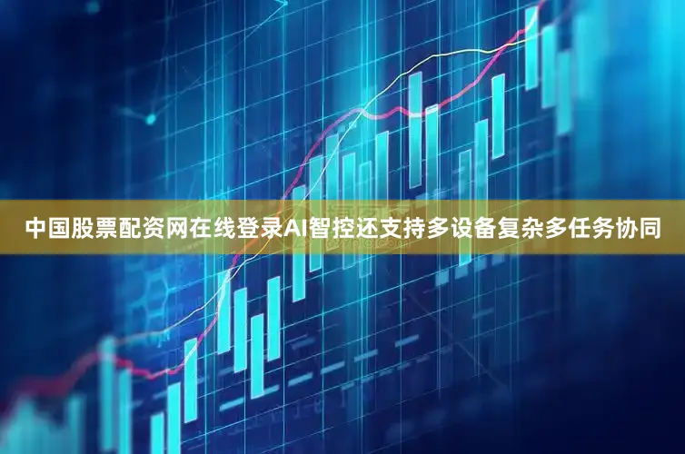 中国股票配资网在线登录AI智控还支持多设备复杂多任务协同