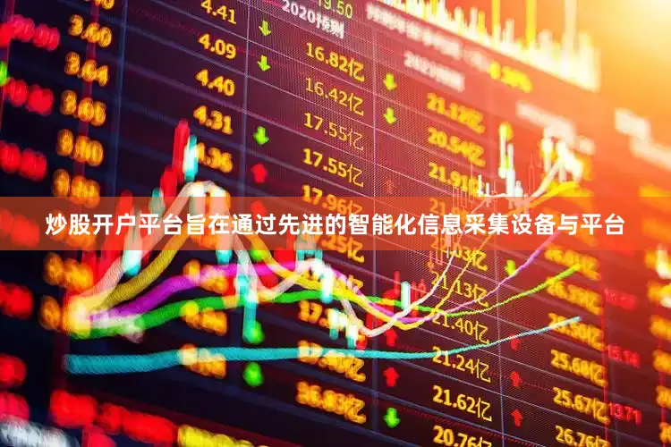 炒股开户平台旨在通过先进的智能化信息采集设备与平台