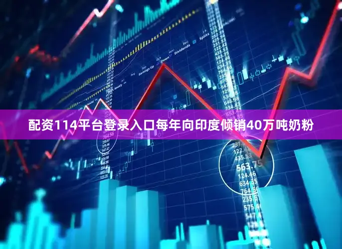 配资114平台登录入口每年向印度倾销40万吨奶粉