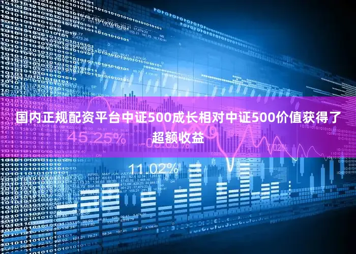 国内正规配资平台中证500成长相对中证500价值获得了超额收益