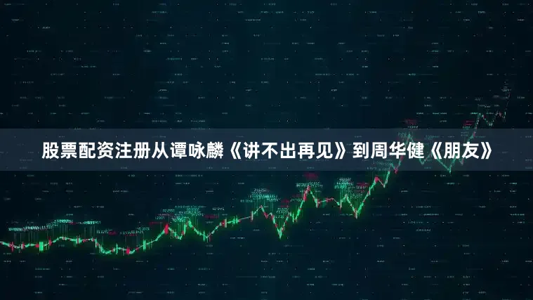 股票配资注册从谭咏麟《讲不出再见》到周华健《朋友》