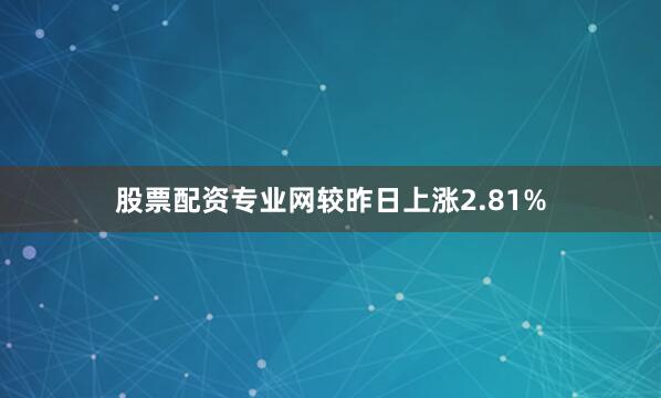 股票配资专业网较昨日上涨2.81%