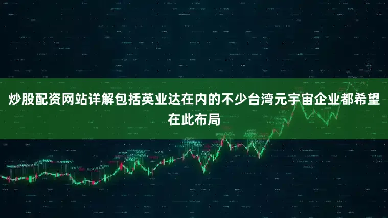 炒股配资网站详解包括英业达在内的不少台湾元宇宙企业都希望在此布局