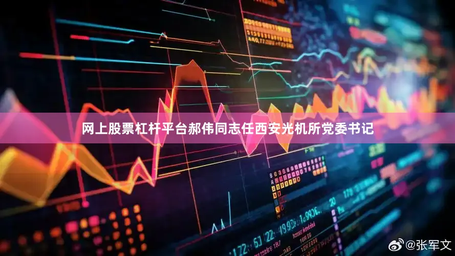 网上股票杠杆平台郝伟同志任西安光机所党委书记