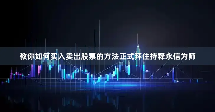 教你如何买入卖出股票的方法正式拜住持释永信为师