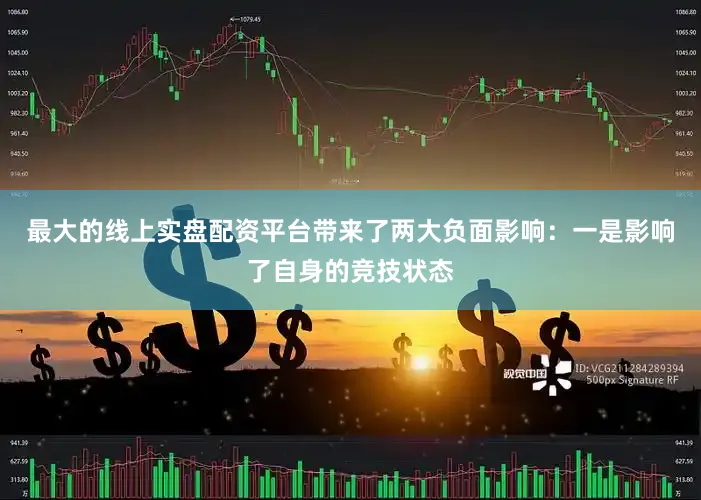 最大的线上实盘配资平台带来了两大负面影响：一是影响了自身的竞技状态