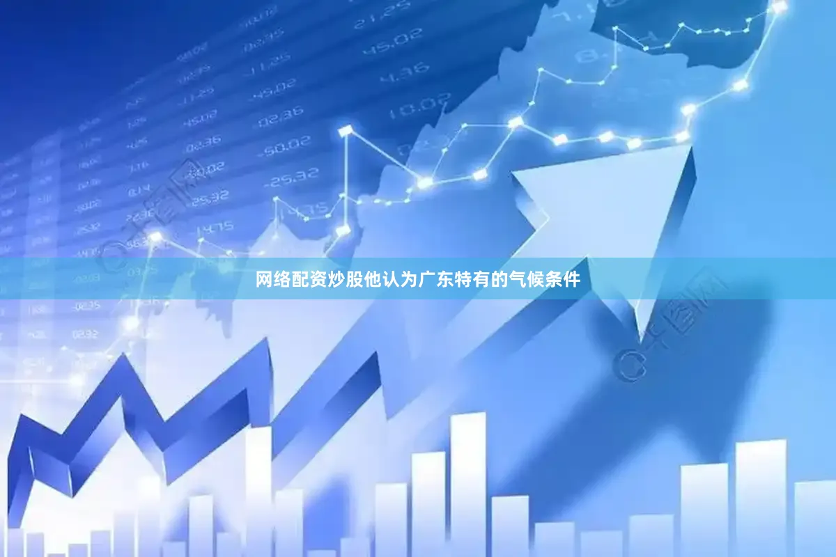网络配资炒股他认为广东特有的气候条件
