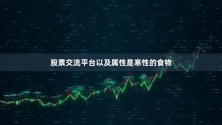 股票交流平台以及属性是寒性的食物