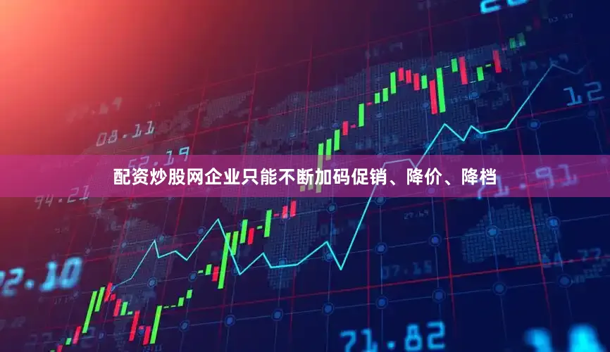 配资炒股网企业只能不断加码促销、降价、降档