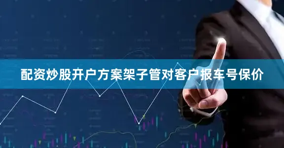配资炒股开户方案架子管对客户报车号保价