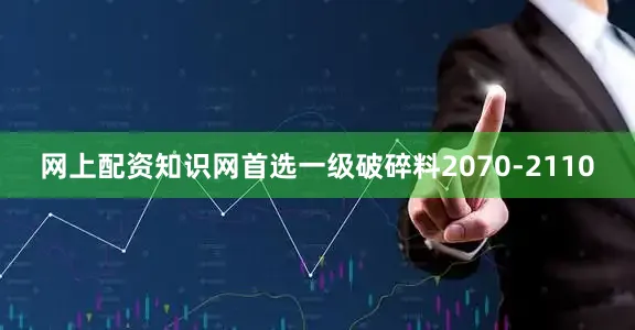 网上配资知识网首选一级破碎料2070-2110
