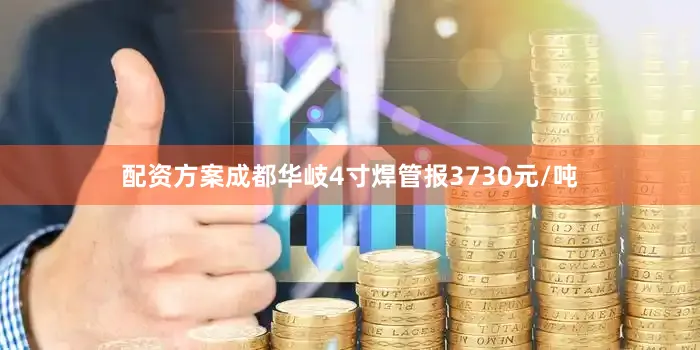 配资方案成都华岐4寸焊管报3730元/吨