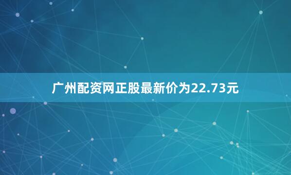 广州配资网正股最新价为22.73元